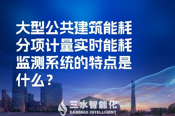 大型公共建筑能耗分項(xiàng)計(jì)量實(shí)時(shí)能耗監(jiān)測(cè)系統(tǒng)的特點(diǎn)是什么？