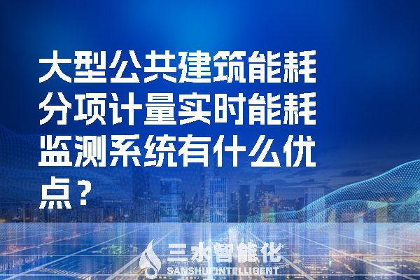 大型公共建筑能耗分項(xiàng)計(jì)量實(shí)時(shí)能耗監(jiān)測(cè)系統(tǒng)有什么優(yōu)點(diǎn)？
