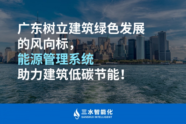 廣東樹立建筑綠色發(fā)展的風向標，能源管理系統(tǒng)助力建筑低碳節(jié)能！
