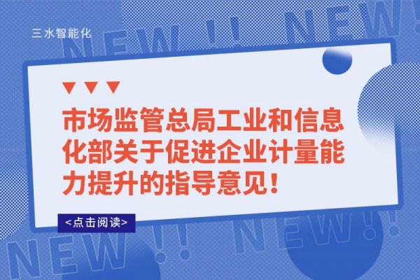 市場(chǎng)監(jiān)管總局工業(yè)和信息化部關(guān)于促進(jìn)企業(yè)計(jì)量能力提升的指導(dǎo)意見！