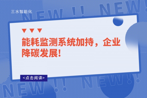 能耗監(jiān)測系統(tǒng)加持，企業(yè)降碳發(fā)展!