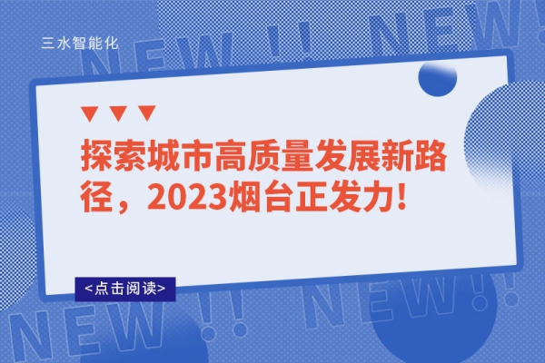 探索城市高質(zhì)量發(fā)展新路徑，2023煙臺正發(fā)力!