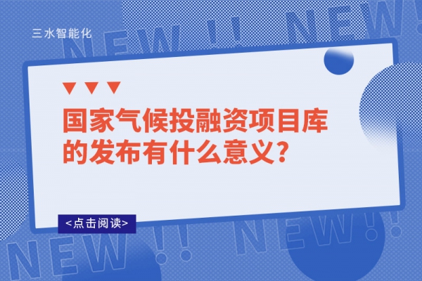 國(guó)家氣候投融資項(xiàng)目庫的發(fā)布有什么意義?