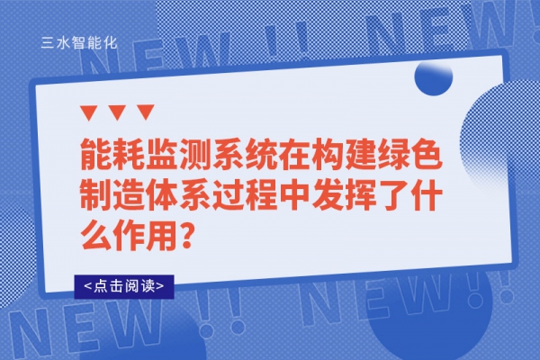 能耗監(jiān)測(cè)系統(tǒng)在構(gòu)建綠色制造體系過程中發(fā)揮了什么作用？