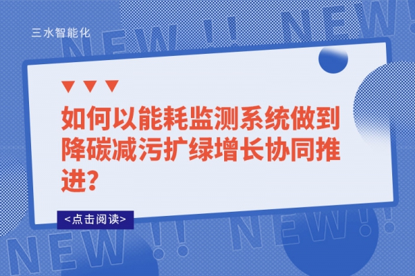 如何以能耗監(jiān)測系統(tǒng)做到降碳減污擴(kuò)綠增長協(xié)同推進(jìn)？