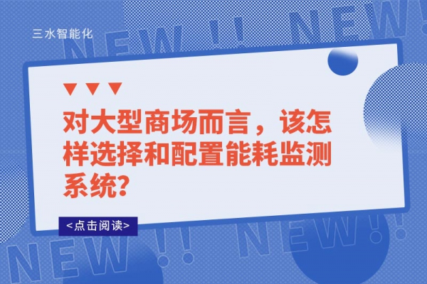 對(duì)大型商場(chǎng)而言，該怎樣選擇和配置能耗監(jiān)測(cè)系統(tǒng)？