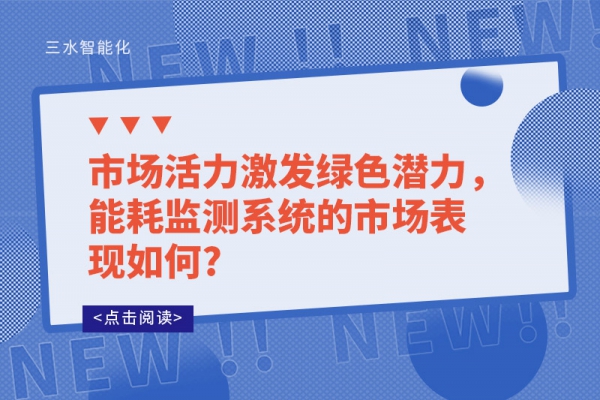 市場(chǎng)活力激發(fā)綠色潛力，能耗監(jiān)測(cè)系統(tǒng)的市場(chǎng)表現(xiàn)如何?